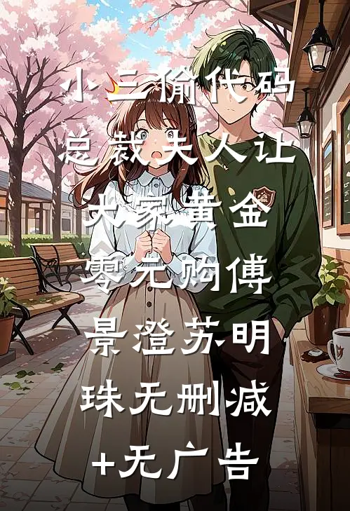 小三偷代码，总裁夫人让大家黄金零元购傅景澄苏明珠无删减+无广告