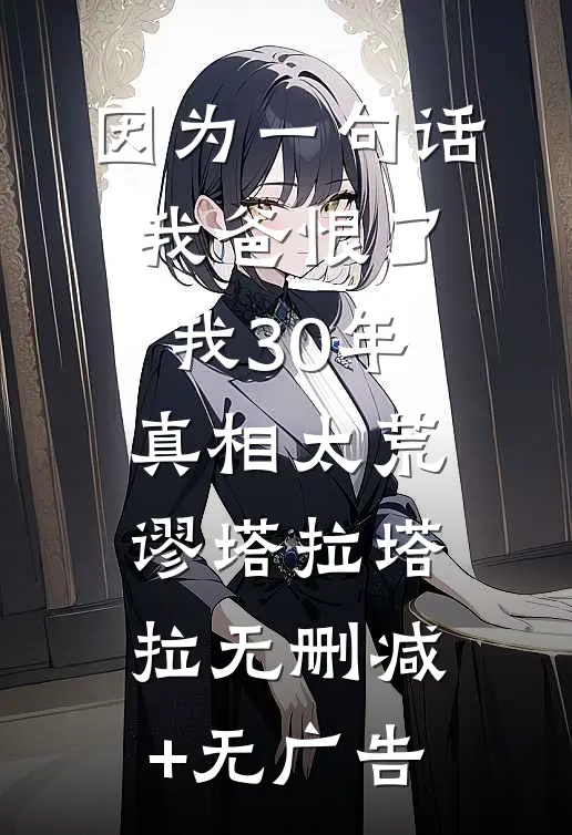 因为一句话，我爸恨了我30年，真相太荒谬塔拉塔拉无删减+无广告