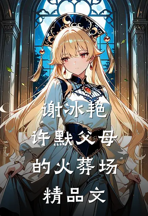谢冰艳,许默父母的火葬场精品文