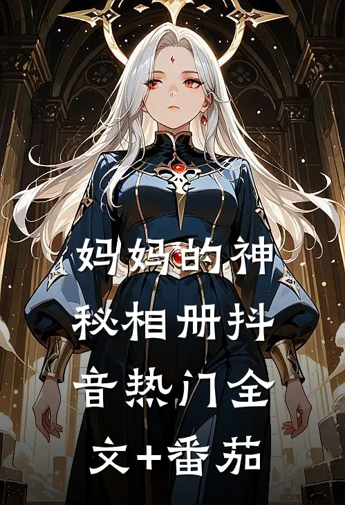 妈妈的神秘相册抖音热门全文+番茄