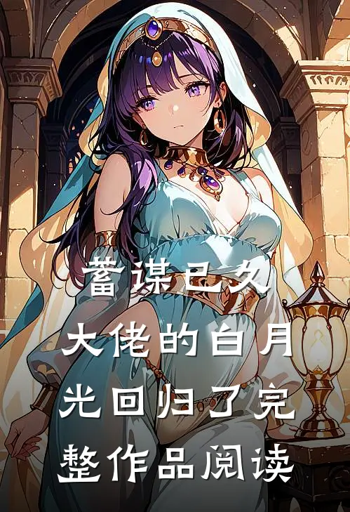 蓄谋已久，大佬的白月光回归了完整作品阅读