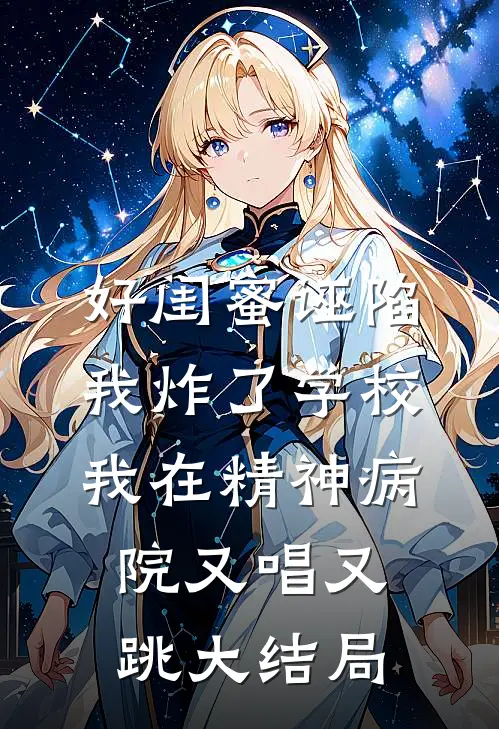 好闺蜜诬陷我炸了学校，我在精神病院又唱又跳大结局