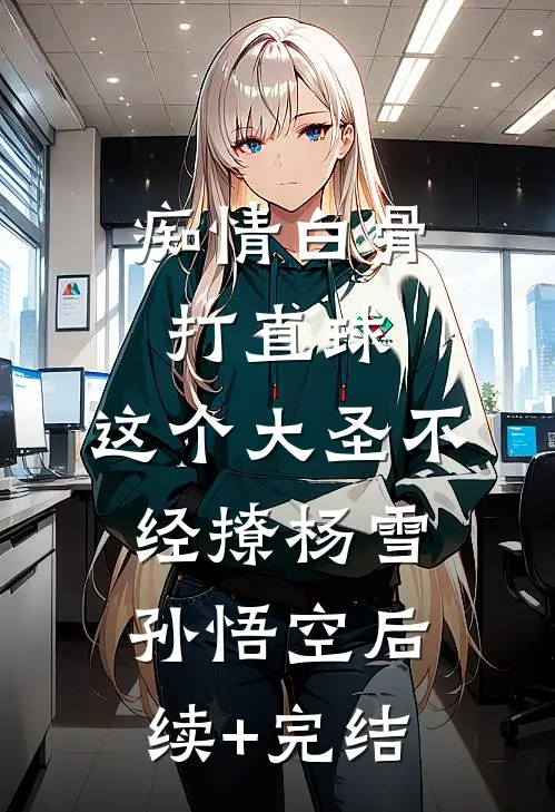 痴情白骨打直球，这个大圣不经撩杨雪孙悟空后续+完结