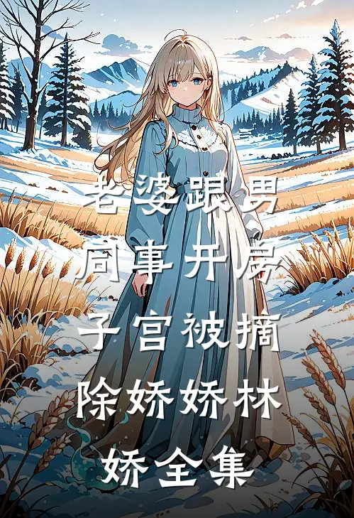 老婆跟男同事开房，子宫被摘除娇娇林娇 全集