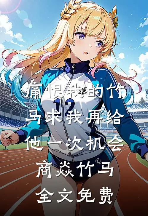 痛恨我的竹马求我再给他一次机会商焱竹马全文免费