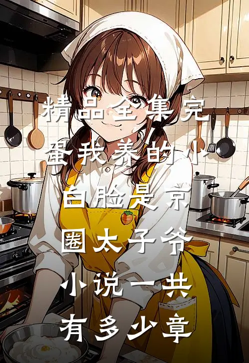 精品全集完蛋我养的小白脸是京圈太子爷小说一共有多少章