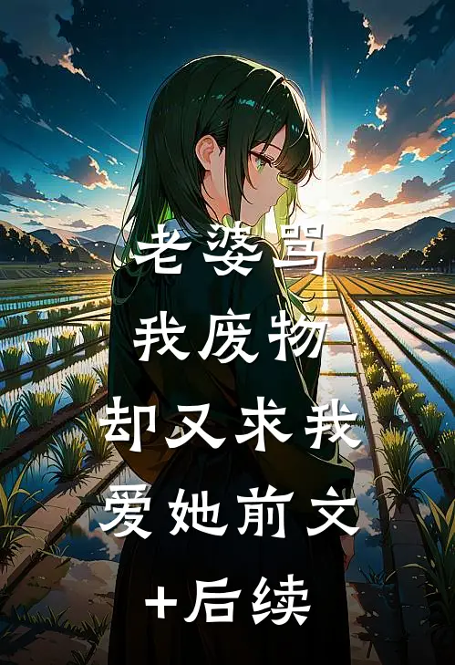 老婆骂我废物，却又求我爱她前文+后续