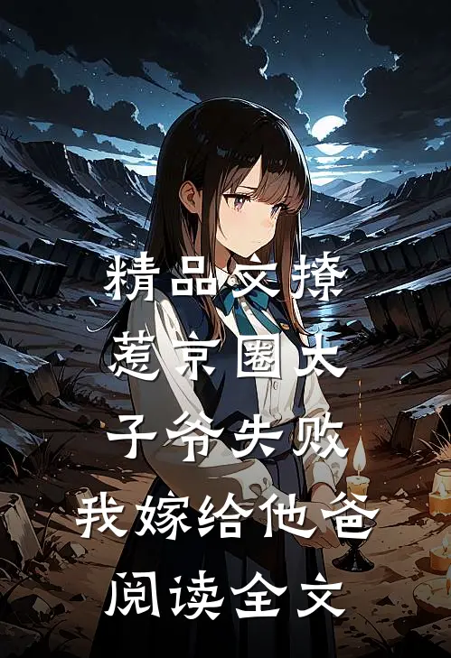 精品文撩惹京圈太子爷失败,我嫁给他爸阅读全文