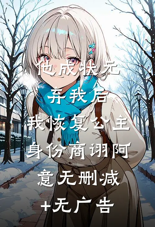 他成状元弃我后，我恢复公主身份商诩阿意无删减+无广告
