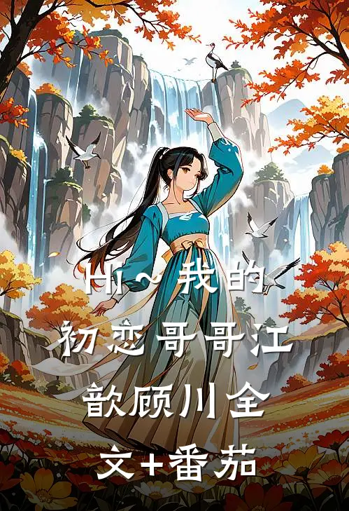 《Hi～我的初恋哥哥》江歆顾川全文+番茄