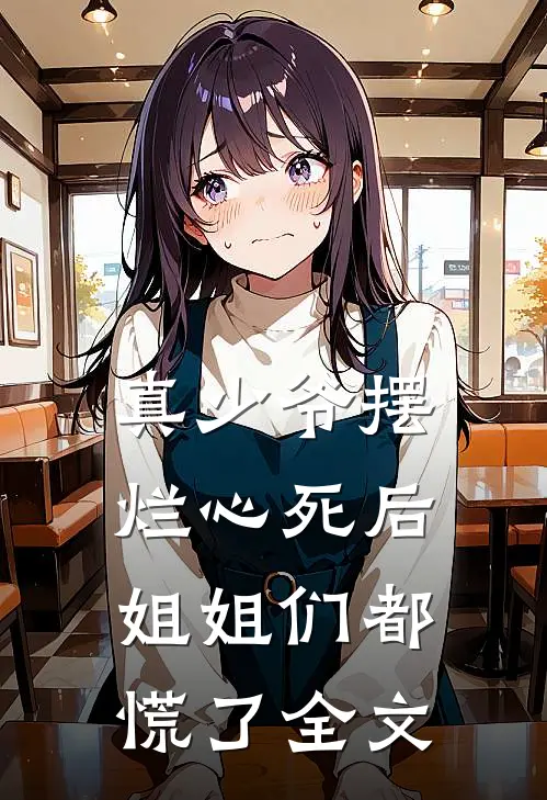 真少爷摆烂心死后，姐姐们都慌了全文