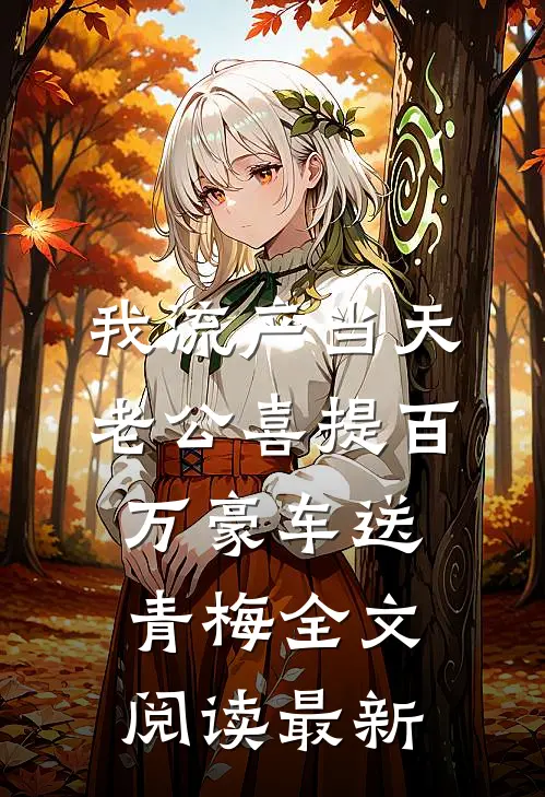 我流产当天，老公喜提百万豪车送青梅全文阅读最新
