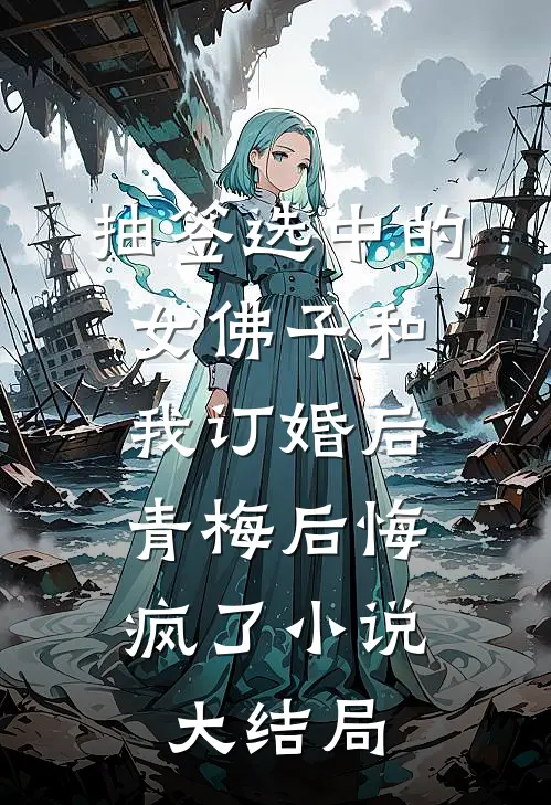 抽签选中的女佛子和我订婚后，青梅后悔疯了小说大结局