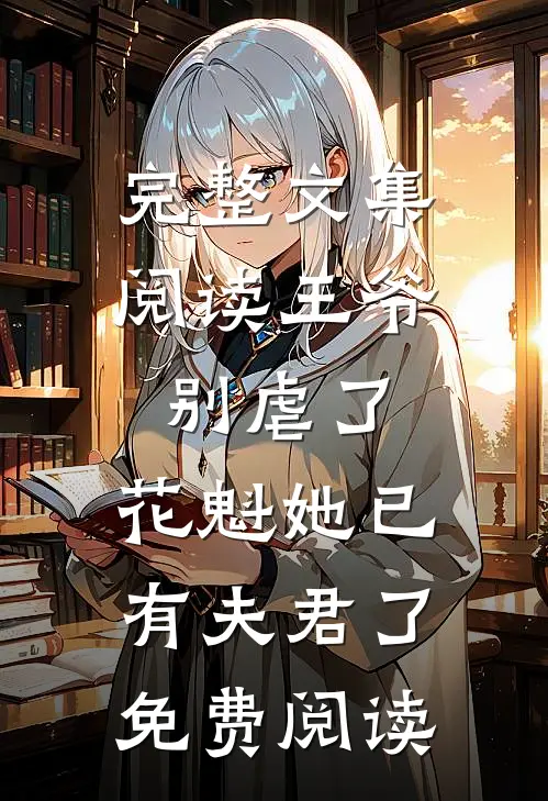 完整文集阅读王爷别虐了,花魁她已有夫君了免费阅读
