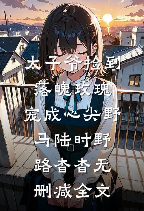 太子爷捡到落魄玫瑰，宠成心尖野马陆时野路杳杳无删减全文