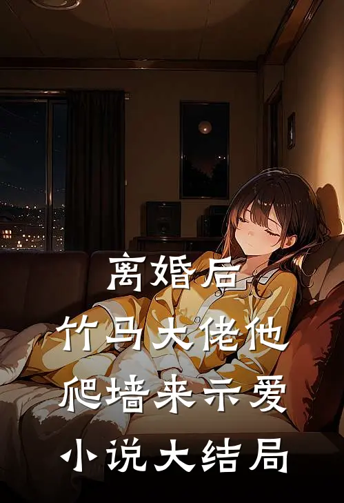 离婚后，竹马大佬他爬墙来示爱小说大结局
