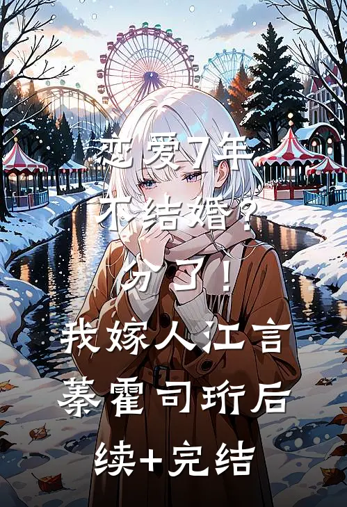恋爱7年不结婚？分了！我嫁人江言蓁霍司珩后续+完结