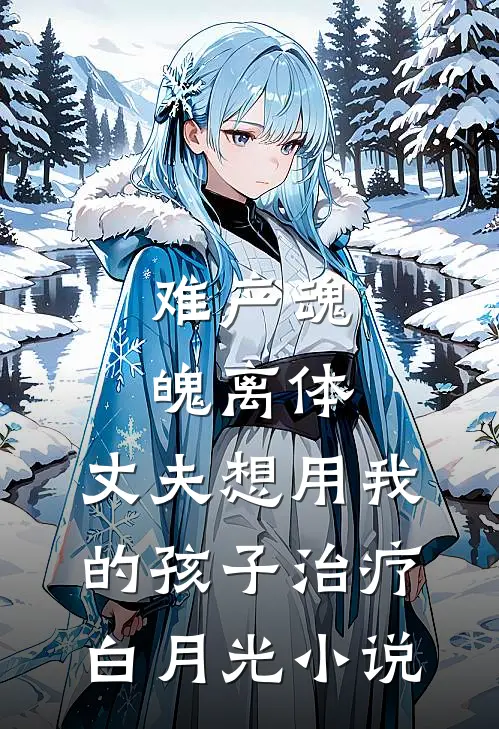 难产魂魄离体，丈夫想用我的孩子治疗白月光小说