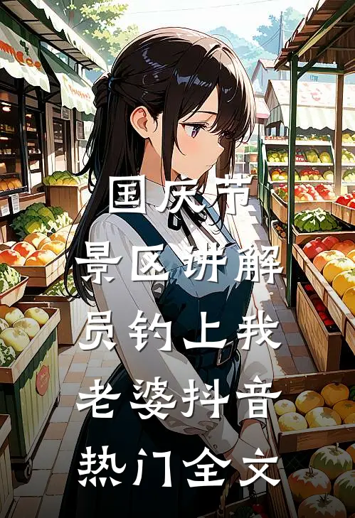 国庆节，景区讲解员钓上我老婆抖音热门全文