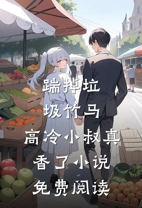 踹掉垃圾竹马，高冷小叔真香了小说免费阅读