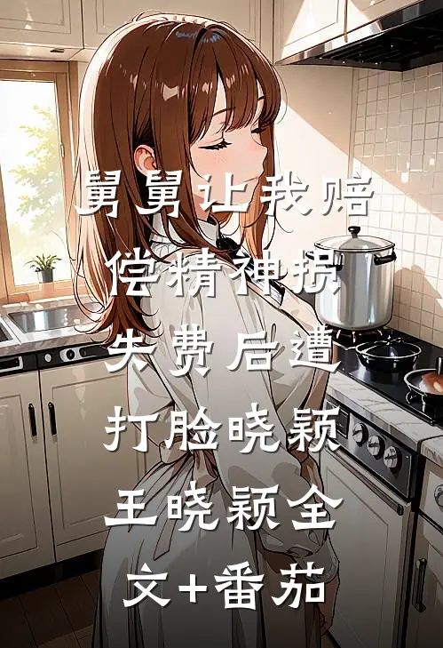 舅舅让我赔偿精神损失费后遭打脸晓颖王晓颖全文+番茄