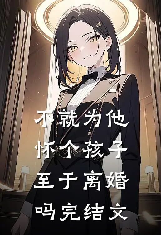 不就为他怀个孩子，至于离婚吗完结文