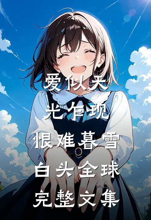 爱似天光乍现，恨难暮雪白头全球完整文集