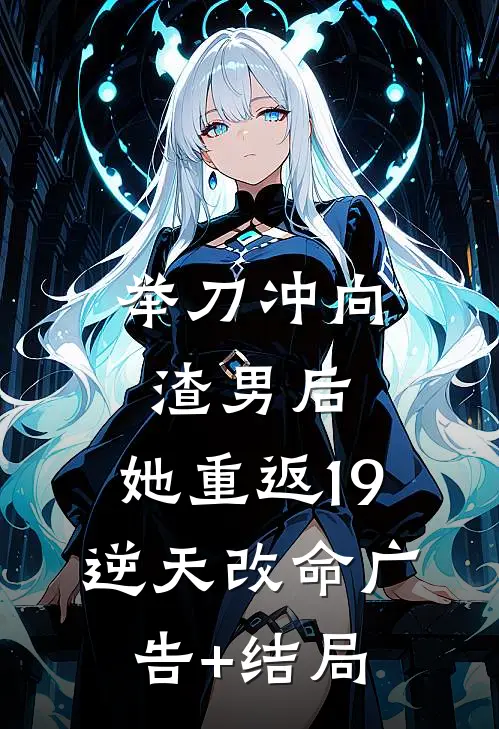 举刀冲向渣男后，她重返19逆天改命广告+结局