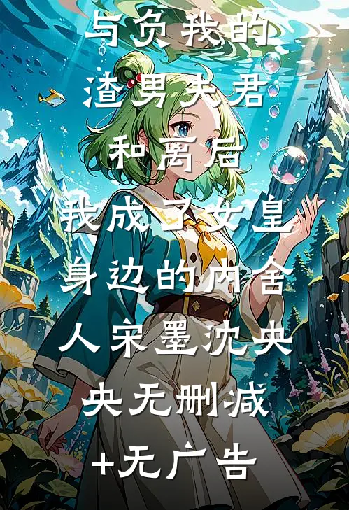 与负我的渣男夫君和离后，我成了女皇身边的内舍人宋墨沈央央无删减+无广告