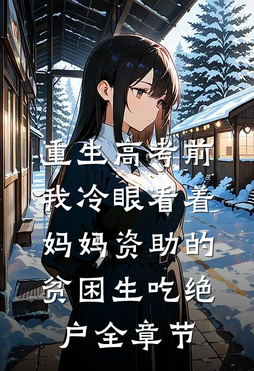重生高考前，我冷眼看着妈妈资助的贫困生吃绝户全章节