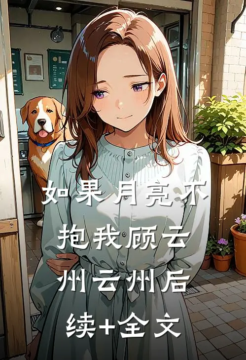 如果月亮不抱我顾云州云州后续+全文