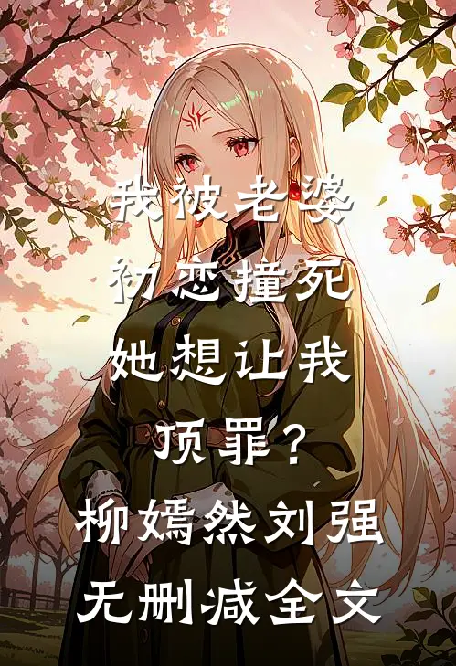 我被老婆初恋撞死，她想让我顶罪？柳嫣然刘强无删减全文