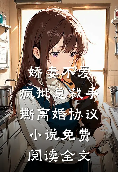 娇妻不爱，疯批总裁手撕离婚协议小说免费阅读全文