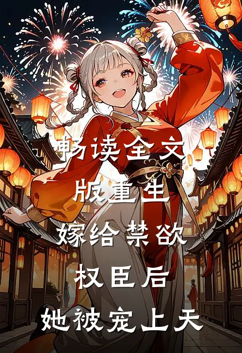 畅读全文版重生：嫁给禁欲权臣后，她被宠上天