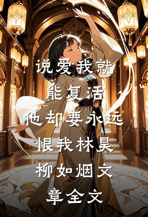 说爱我就能复活,他却要永远恨我(林昊,柳如烟)文章全文