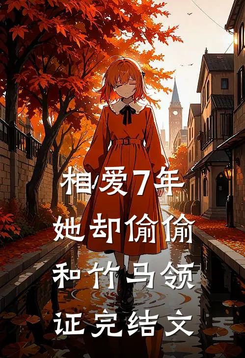 相爱7年，她却偷偷和竹马领证完结文