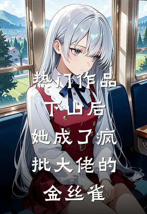 热门作品下山后，她成了疯批大佬的金丝雀