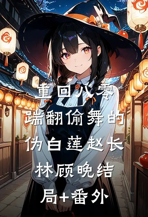 重回八零，踹翻偷舞的伪白莲赵长林顾晚结局+番外