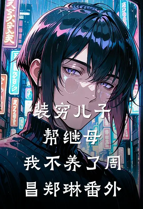 装穷儿子帮继母，我不养了周昌郑琳 番外