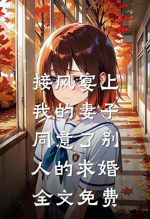 接风宴上，我的妻子同意了别人的求婚全文免费