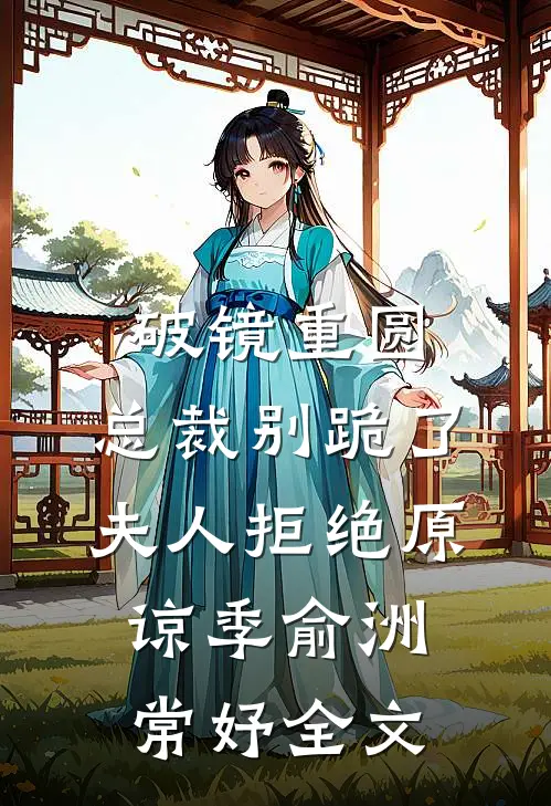 破镜重圆：总裁别跪了，夫人拒绝原谅季俞洲常妤全文