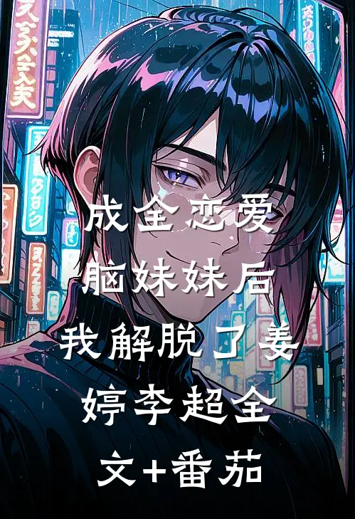 成全恋爱脑妹妹后，我解脱了姜婷李超全文+番茄