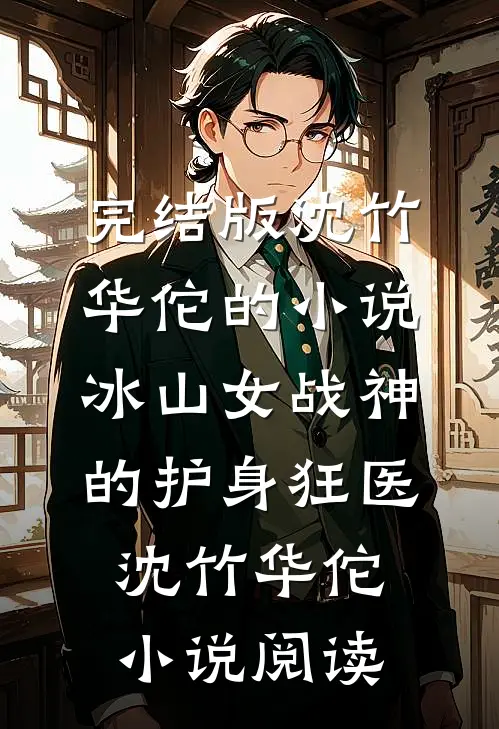 完结版沈竹华佗的小说冰山女战神的护身狂医沈竹华佗小说阅读