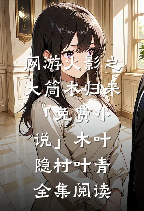网游火影之大筒木归来「免费小说」木叶隐村叶青全集阅读