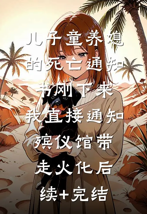 儿子童养媳的死亡通知书刚下来，我直接通知殡仪馆带走火化后续+完结