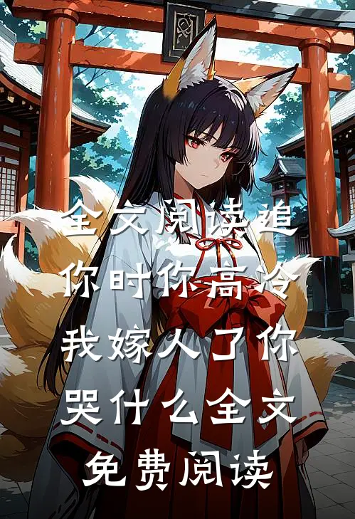 全文阅读追你时你高冷,我嫁人了你哭什么全文免费阅读