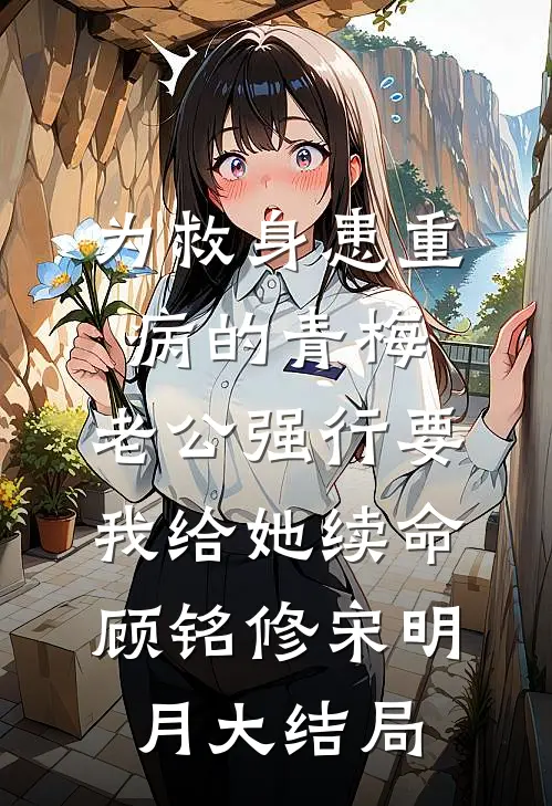 为救身患重病的青梅，老公强行要我给她续命顾铭修宋明月大结局