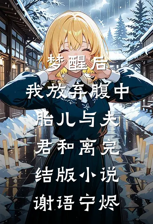 梦醒后，我放弃腹中胎儿与夫君和离完结版小说谢语宁烬