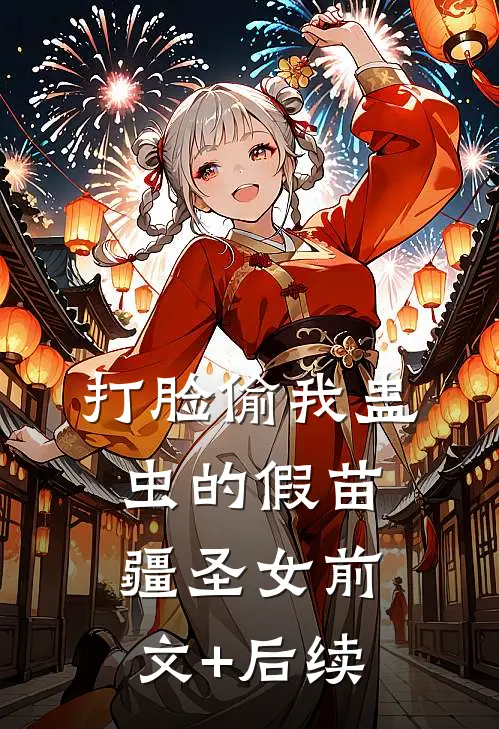 打脸偷我蛊虫的假苗疆圣女前文+后续