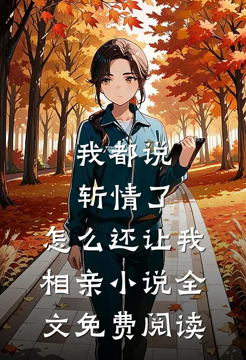 我都说斩情了，怎么还让我相亲小说全文免费阅读